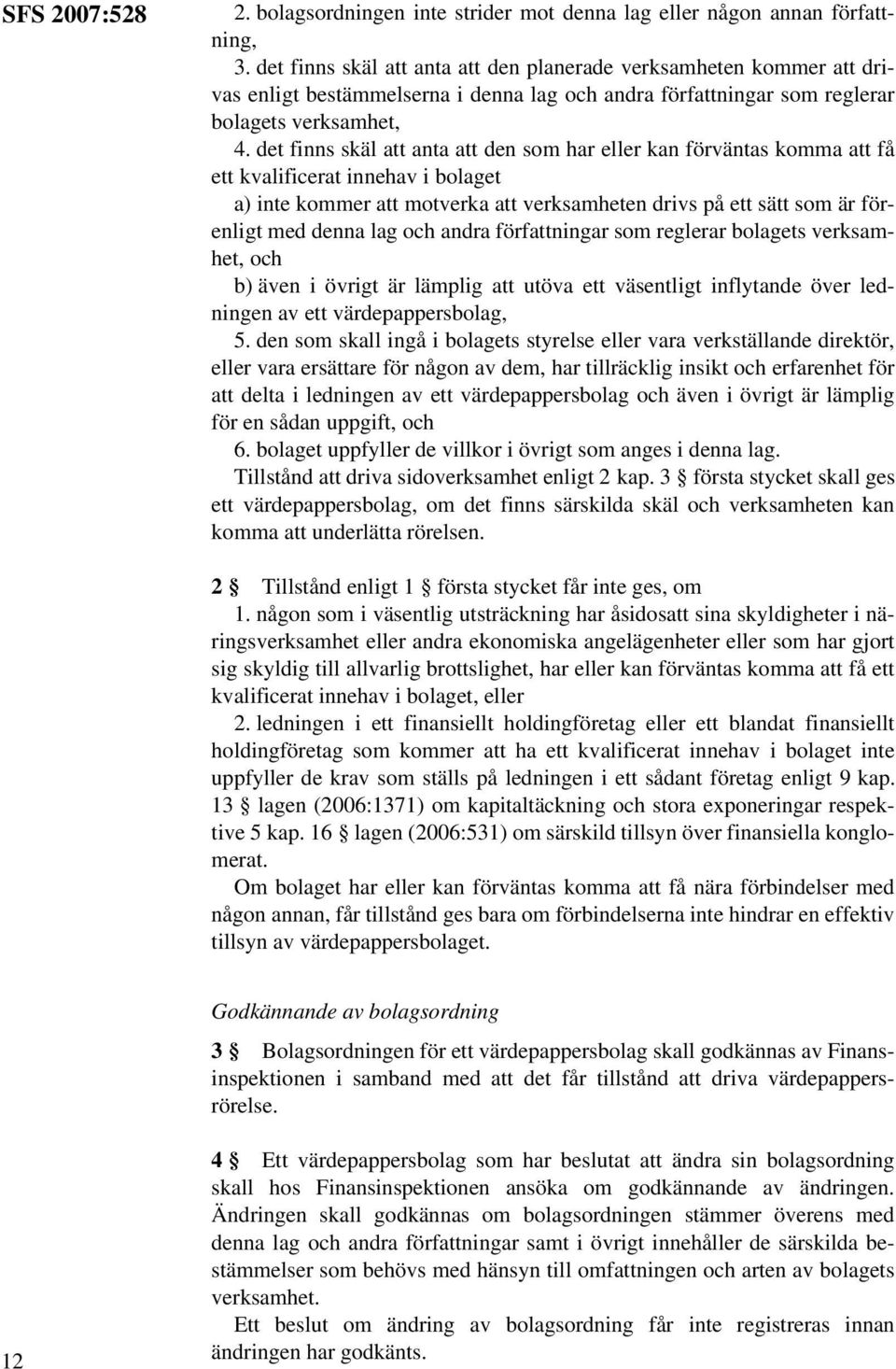 det finns skäl att anta att den som har eller kan förväntas komma att få ett kvalificerat innehav i bolaget a) inte kommer att motverka att verksamheten drivs på ett sätt som är förenligt med denna