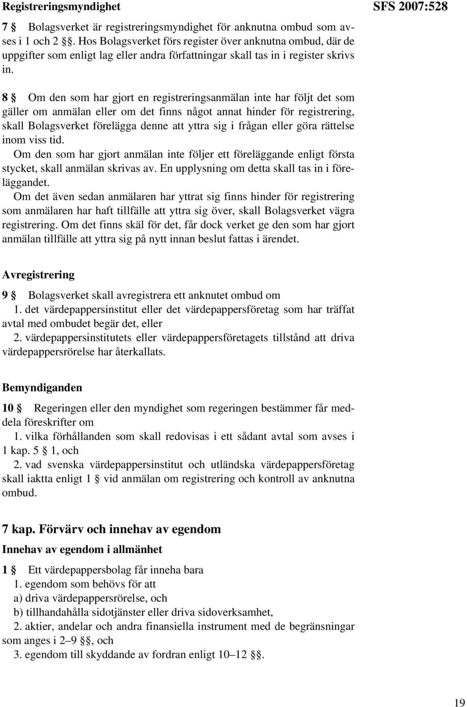 SFS 2007:528 8 Om den som har gjort en registreringsanmälan inte har följt det som gäller om anmälan eller om det finns något annat hinder för registrering, skall Bolagsverket förelägga denne att