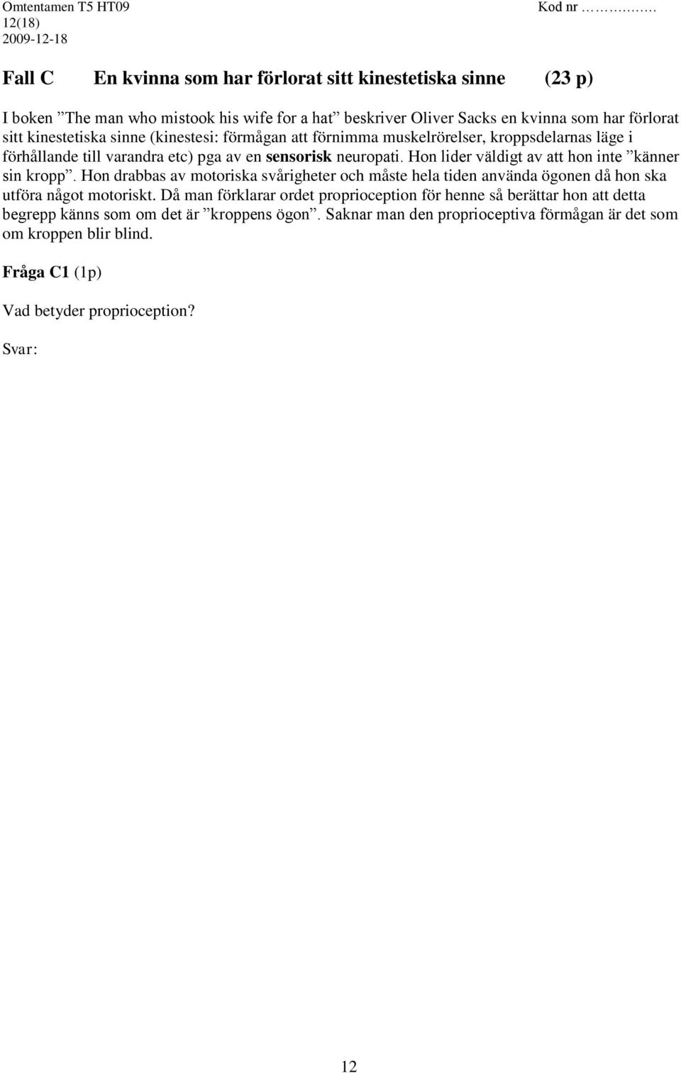 (kinestesi: förmågan att förnimma muskelrörelser, kroppsdelarnas läge i förhållande till varandra etc) pga av en sensorisk neuropati. Hon lider väldigt av att hon inte känner sin kropp.