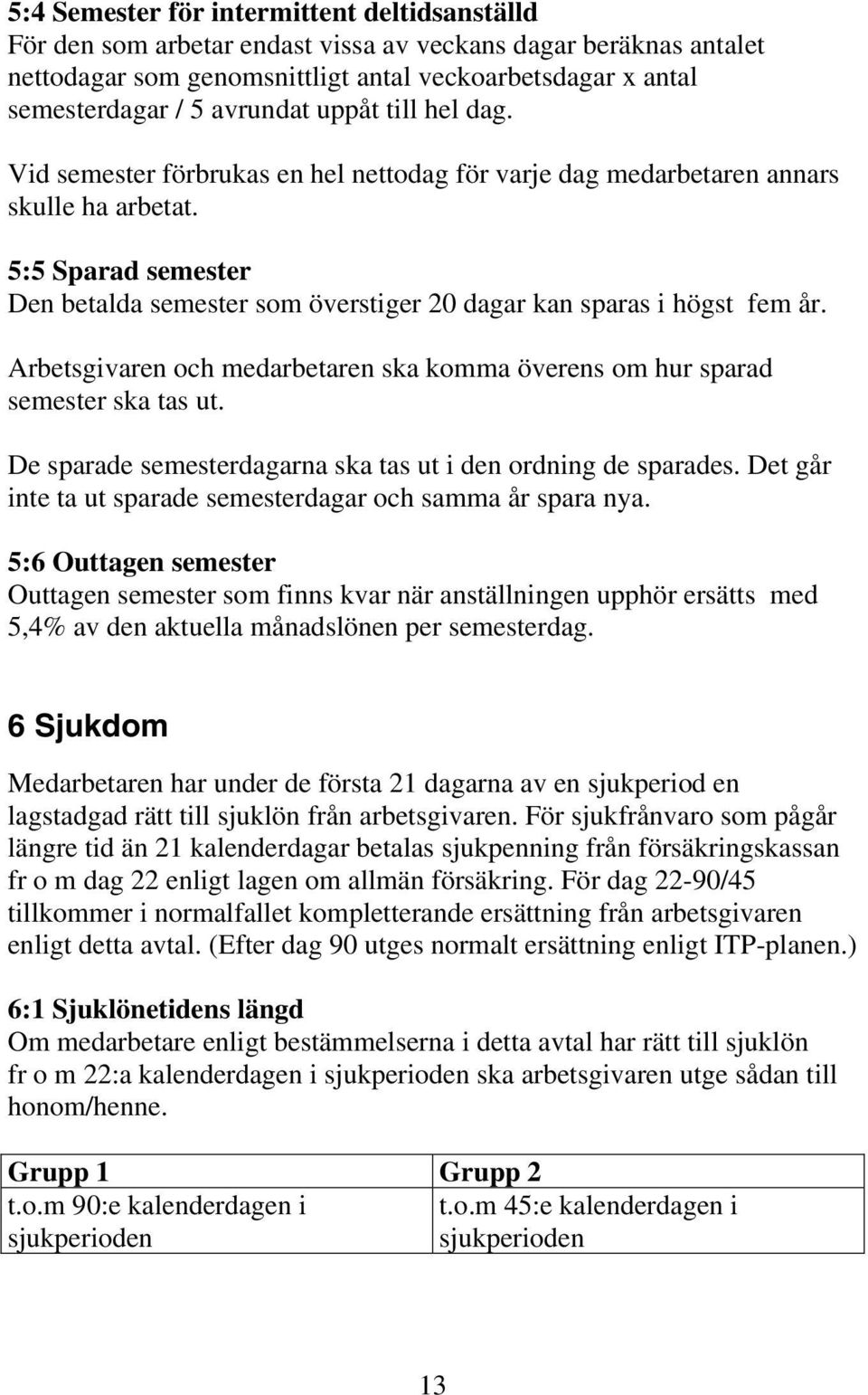 5:5 Sparad semester Den betalda semester som överstiger 20 dagar kan sparas i högst fem år. Arbetsgivaren och medarbetaren ska komma överens om hur sparad semester ska tas ut.