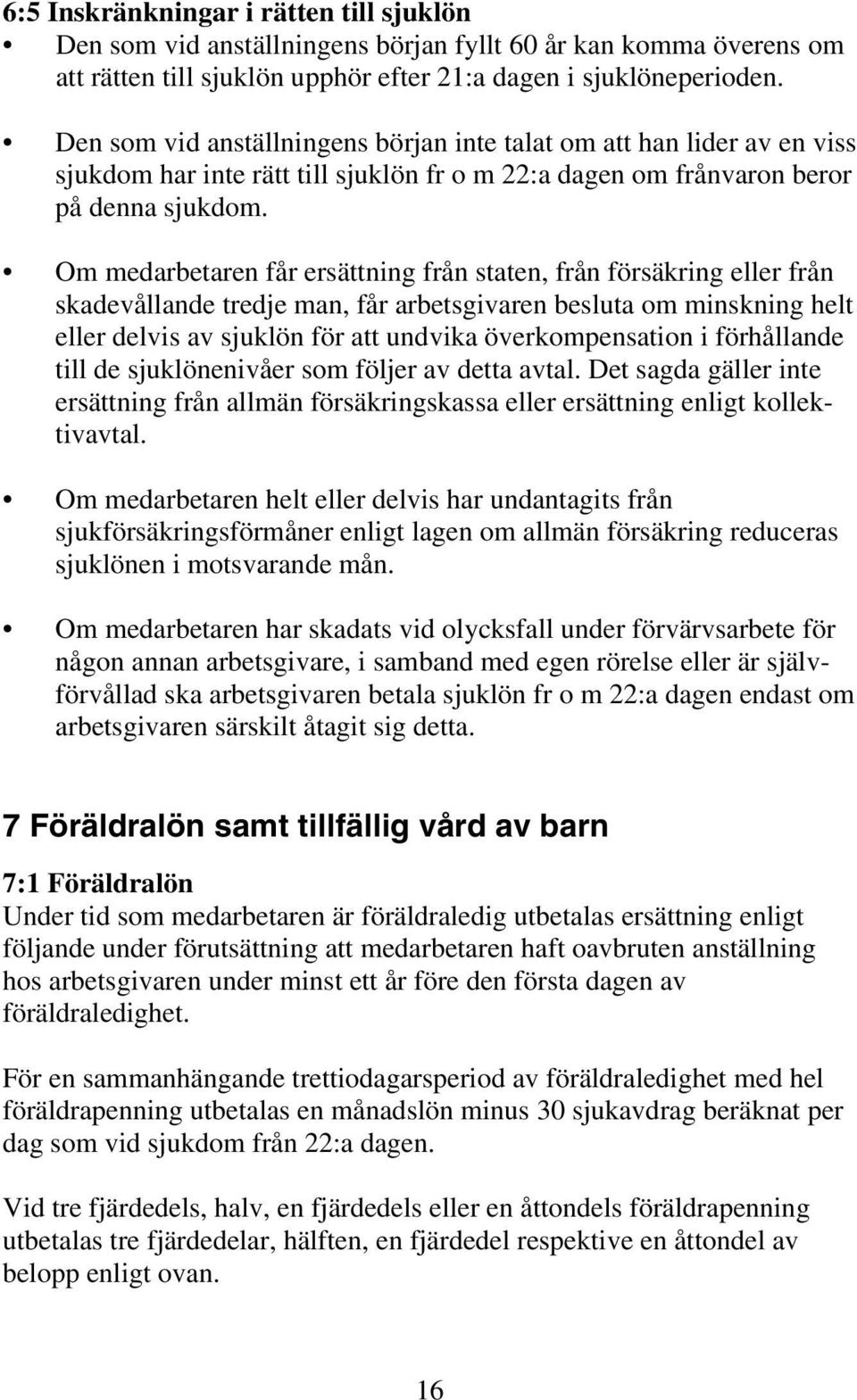 Om medarbetaren får ersättning från staten, från försäkring eller från skadevållande tredje man, får arbetsgivaren besluta om minskning helt eller delvis av sjuklön för att undvika överkompensation i