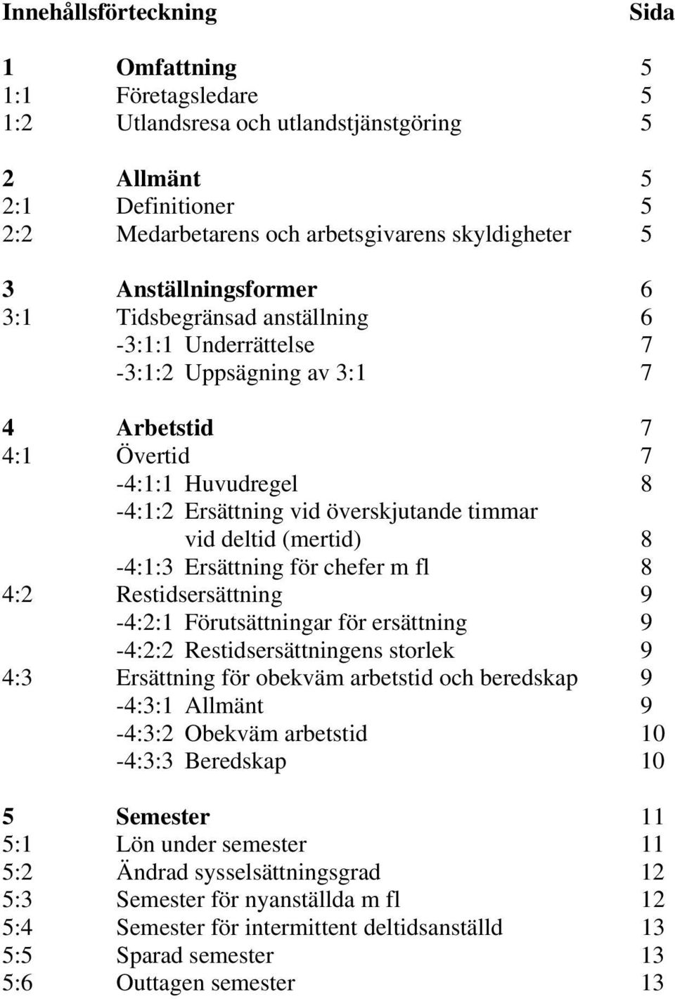 deltid (mertid) 8-4:1:3 Ersättning för chefer m fl 8 4:2 Restidsersättning 9-4:2:1 Förutsättningar för ersättning 9-4:2:2 Restidsersättningens storlek 9 4:3 Ersättning för obekväm arbetstid och