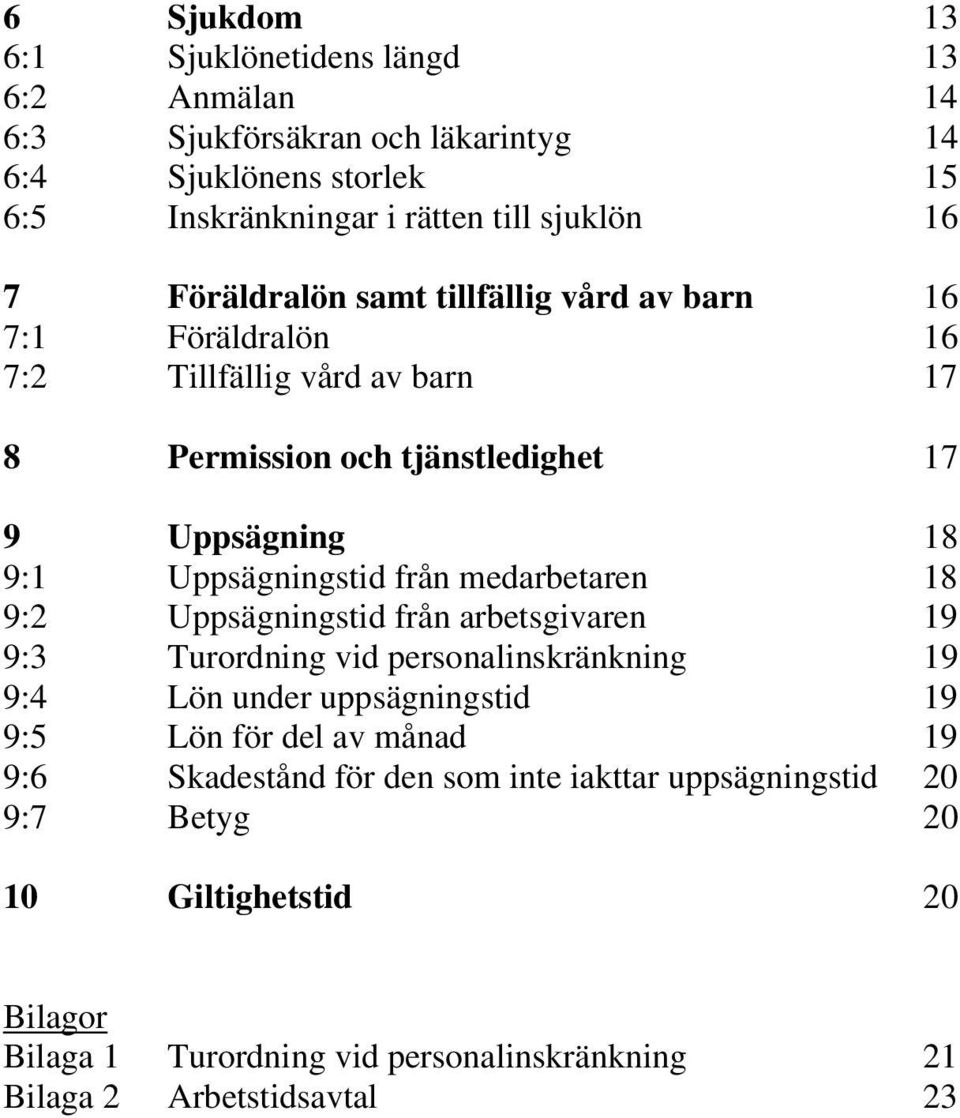 från medarbetaren 18 9:2 Uppsägningstid från arbetsgivaren 19 9:3 Turordning vid personalinskränkning 19 9:4 Lön under uppsägningstid 19 9:5 Lön för del av månad 19