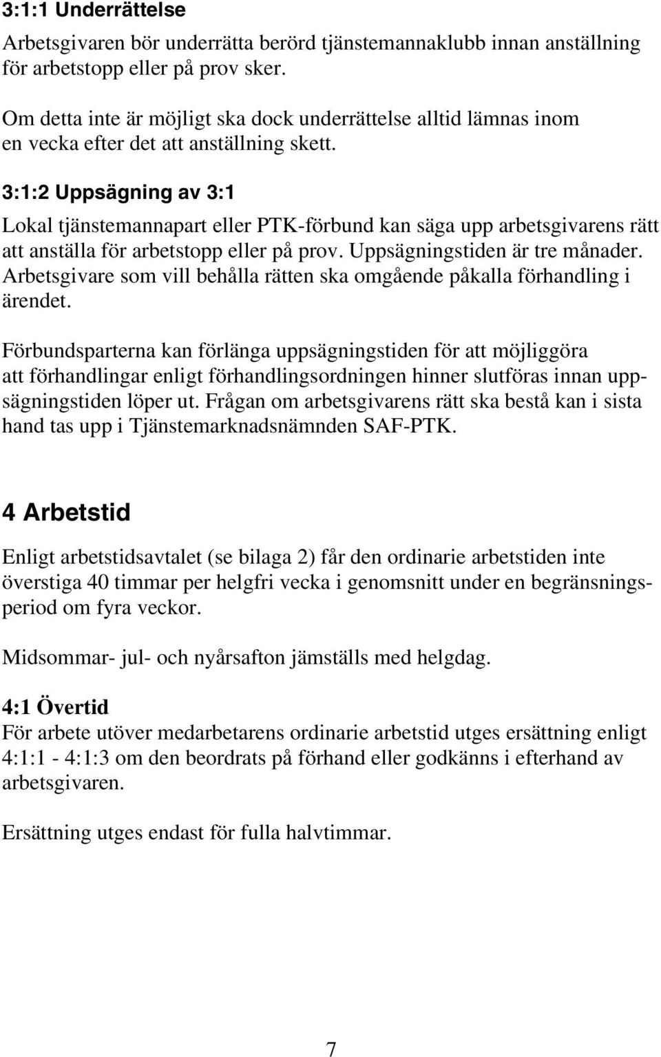 3:1:2 Uppsägning av 3:1 Lokal tjänstemannapart eller PTK-förbund kan säga upp arbetsgivarens rätt att anställa för arbetstopp eller på prov. Uppsägningstiden är tre månader.