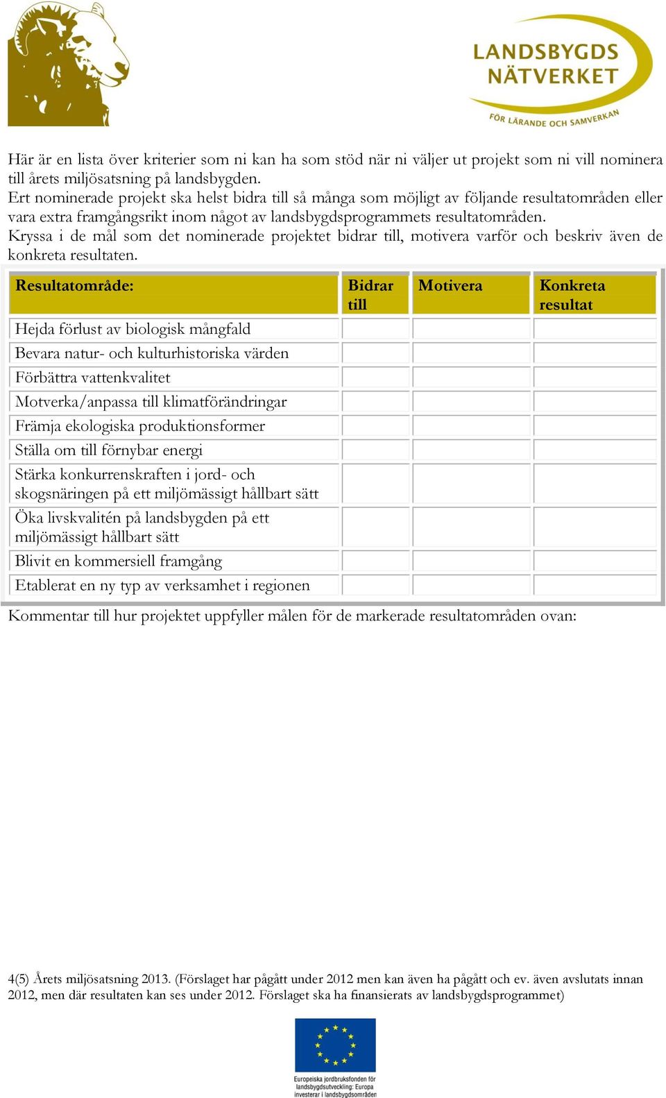 Kryssa i de mål som det nominerade projektet bidrar till, motivera varför och beskriv även de konkreta resultaten.