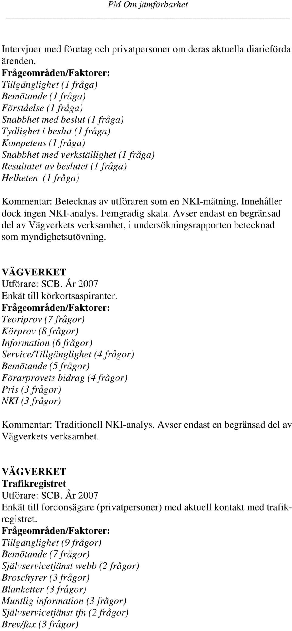 beslutet (1 fråga) Helheten (1 fråga) Kommentar: Betecknas av utföraren som en NKI-mätning. Innehåller dock ingen NKI-analys. Femgradig skala.