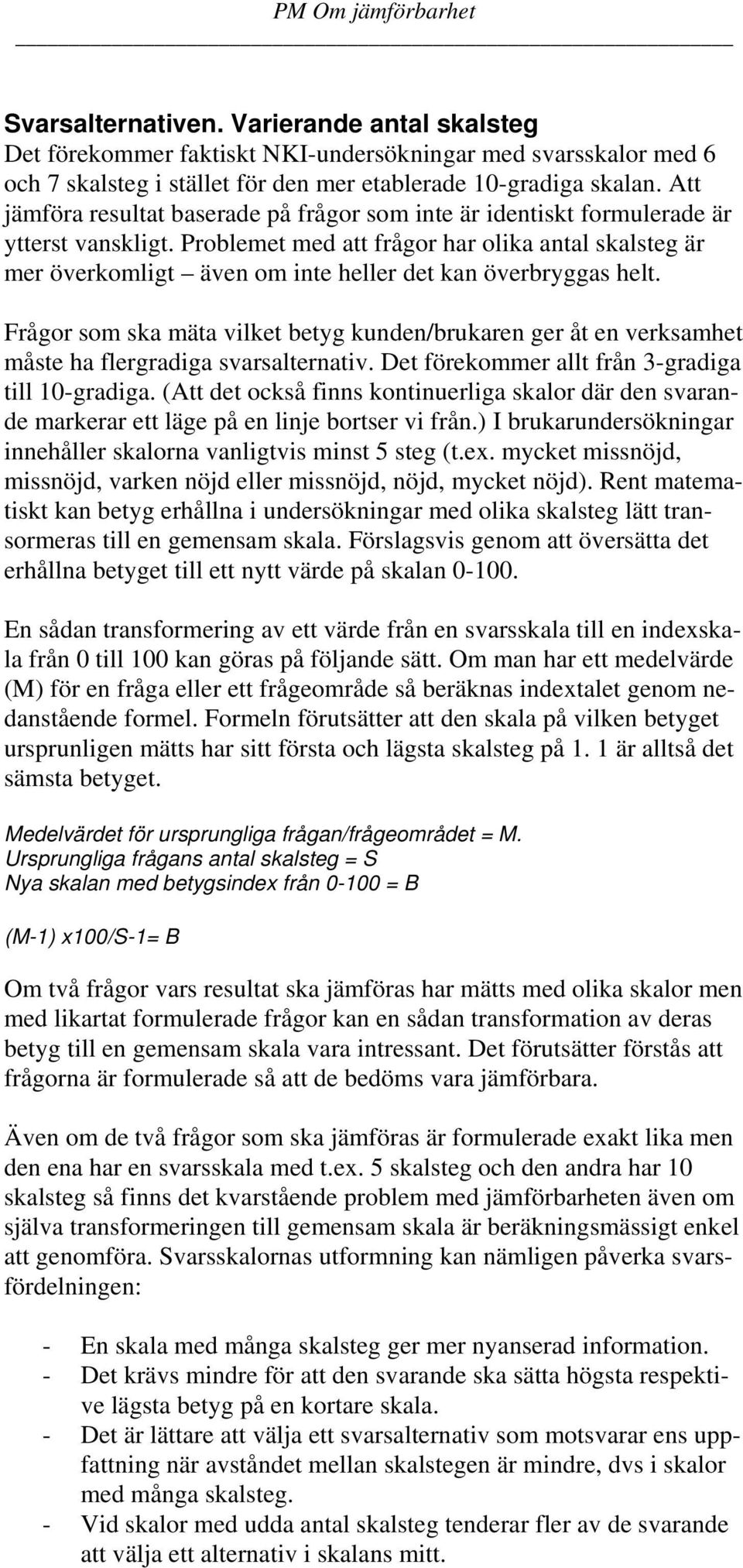 Problemet med att frågor har olika antal skalsteg är mer överkomligt även om inte heller det kan överbryggas helt.