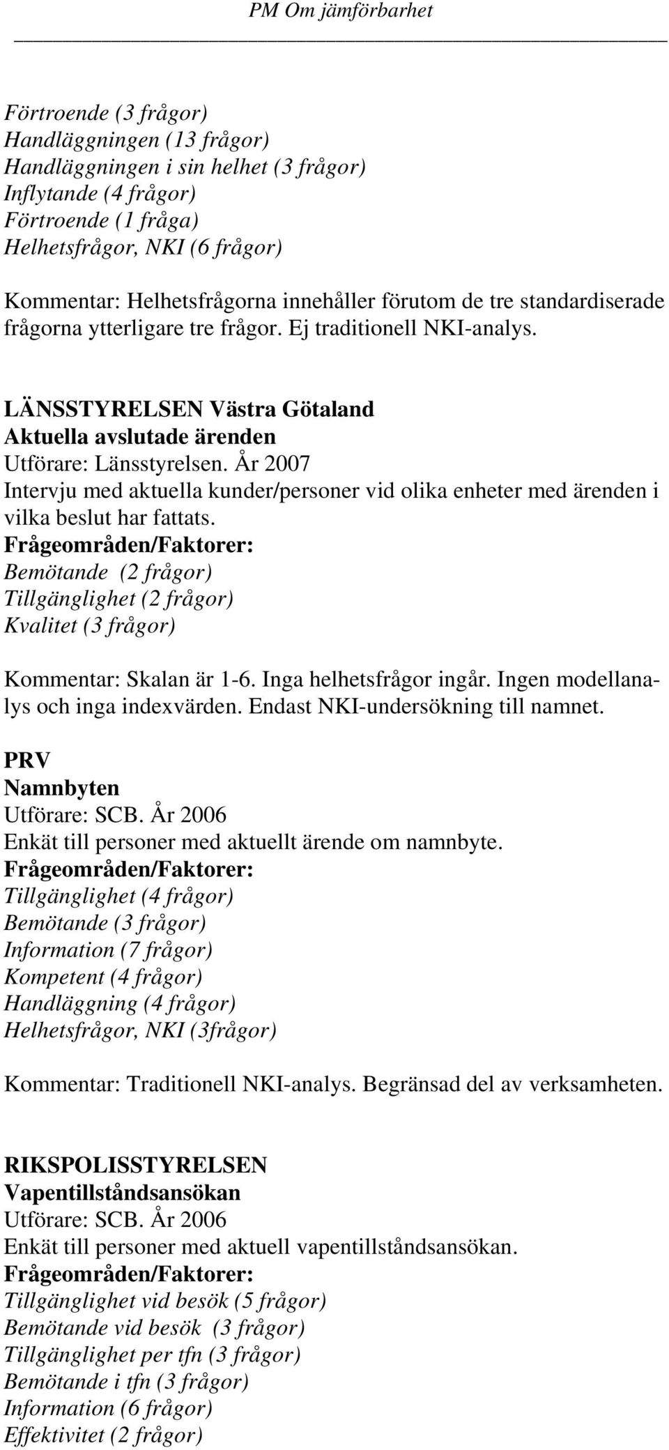 År 2007 Intervju med aktuella kunder/personer vid olika enheter med ärenden i vilka beslut har fattats. Bemötande (2 frågor) Tillgänglighet (2 frågor) Kvalitet (3 frågor) Kommentar: Skalan är 1-6.