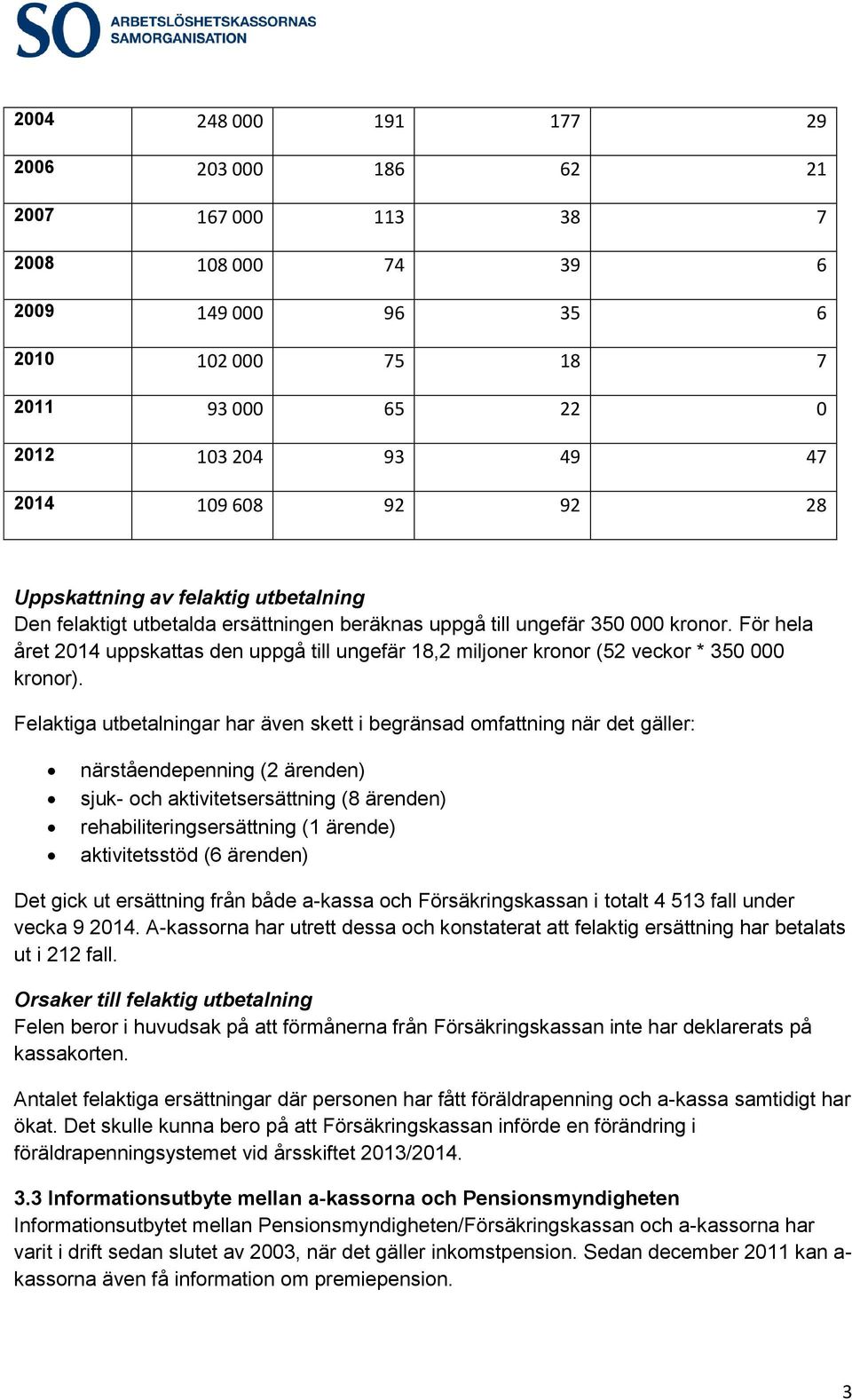 För hela året 2014 uppskattas den uppgå till ungefär 18,2 miljoner kronor (52 veckor * 350 000 Felaktiga utbetalningar har även skett i begränsad omfattning när det gäller: närståendepenning (2