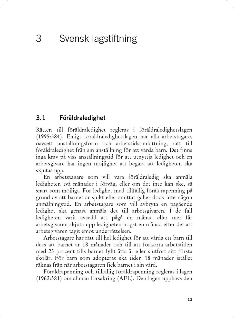 Det finns inga krav på viss anställningstid för att utnyttja ledighet och en arbetsgivare har ingen möjlighet att begära att ledigheten ska skjutas upp.