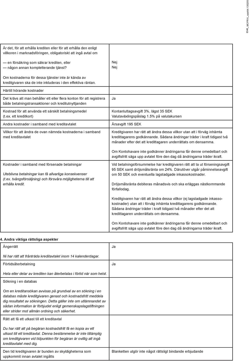 kompletterande tjänst? Nej Nej Om kostnaderna för dessa tjänster inte är kända av kreditgivaren ska de inte inkluderas i den effektiva räntan.