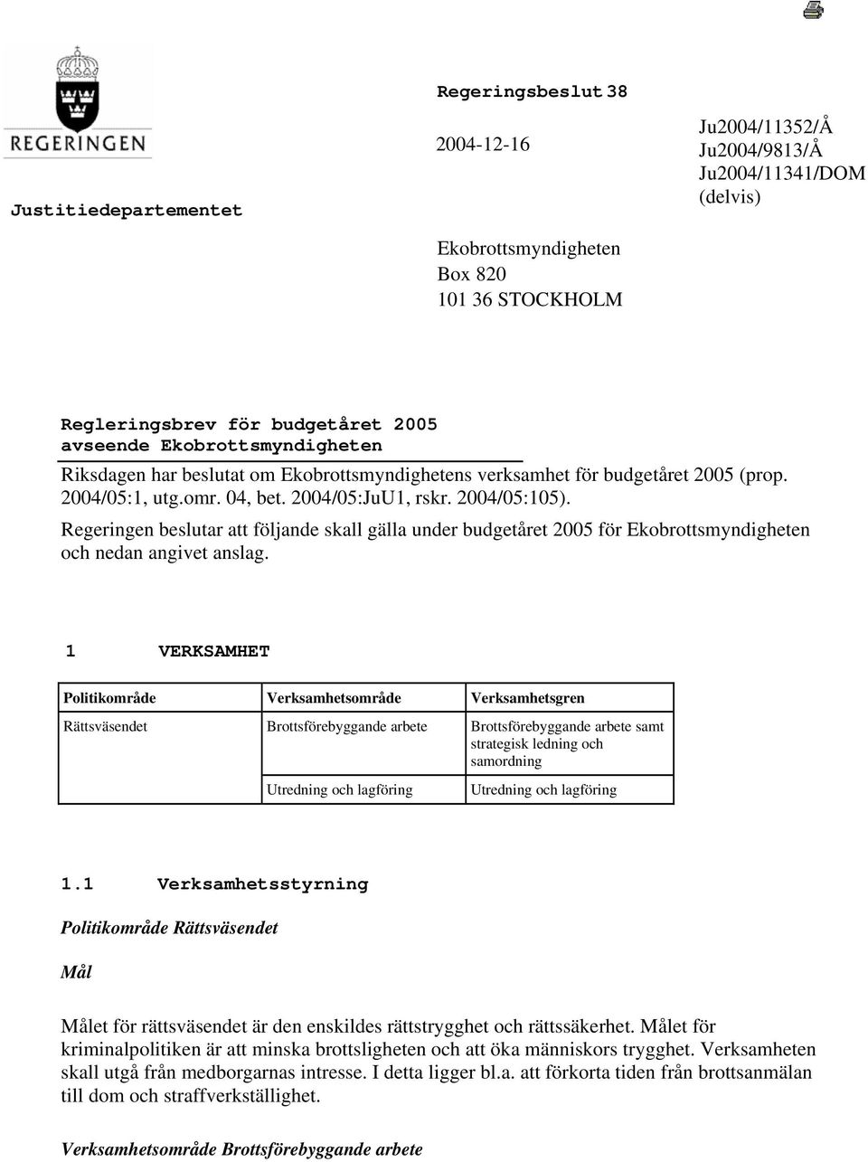 Regeringen beslutar att följande skall gälla under budgetåret 2005 för Ekobrottsmyndigheten och nedan angivet anslag.