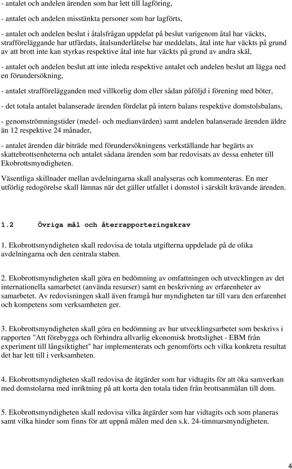 och andelen beslut att inte inleda respektive antalet och andelen beslut att lägga ned en förundersökning, - antalet strafförelägganden med villkorlig dom eller sådan påföljd i förening med böter, -