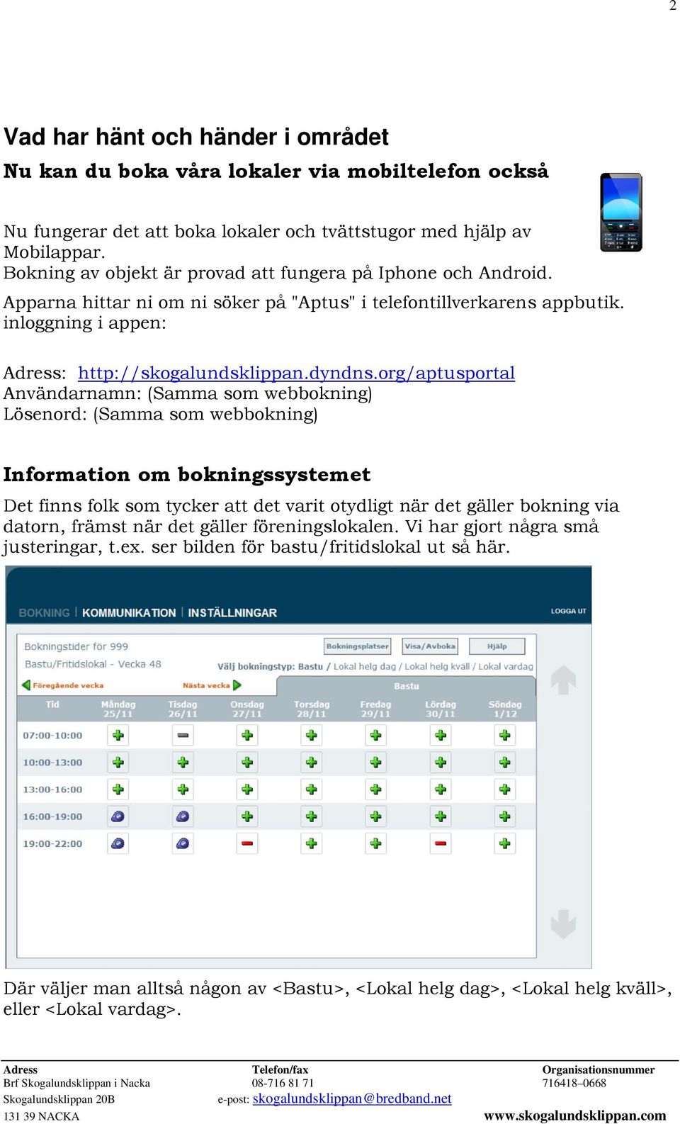 org/aptusportal Användarnamn: (Sammaa som webbokning) Lösenord: (Samma som webbokning) Information om bokningssystemet Det finns folk som tycker att det varit otydligt när det gäller bokning via