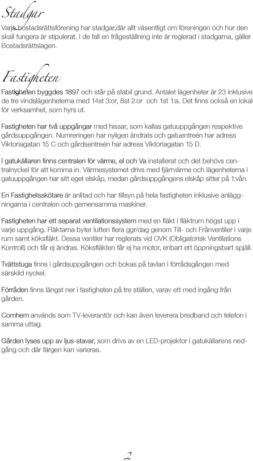 Antalet lägenheter är 23 inklusive de tre vindslägenheterna med 14st 3:or, 8st 2:or och 1st 1:a. Det finns också en lokal för verksamhet, som hyrs ut.