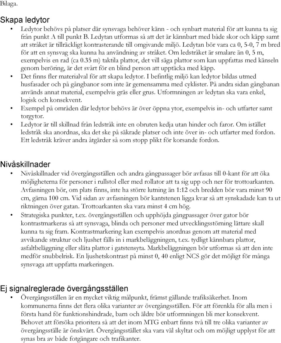 Ledytan bör vara ca 0, 5-0, 7 m bred för att en synsvag ska kunna ha användning av stråket. Om ledstråket är smalare än 0, 5 m, exempelvis en rad (ca 0.
