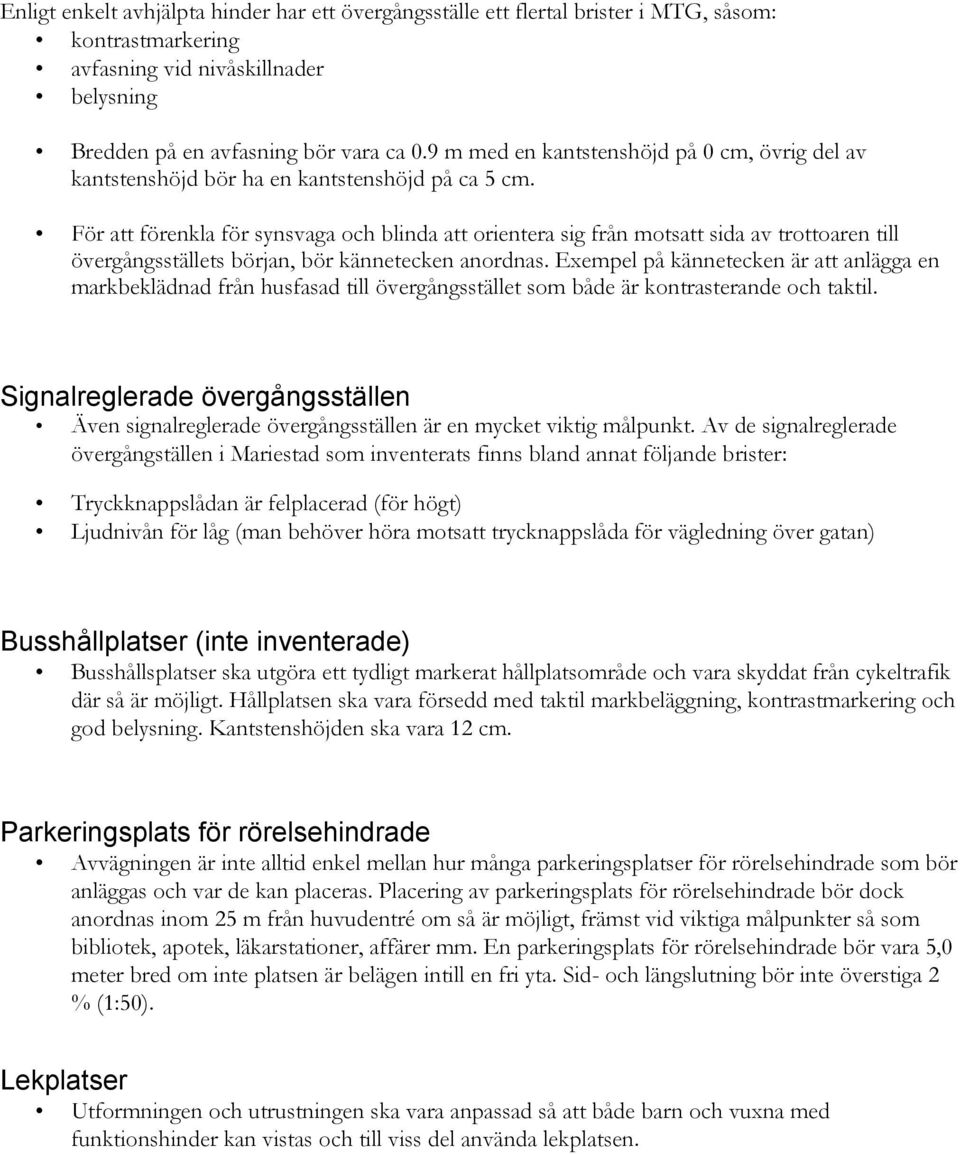 För att förenkla för synsvaga och blinda att orientera sig från motsatt sida av trottoaren till övergångsställets början, bör kännetecken anordnas.