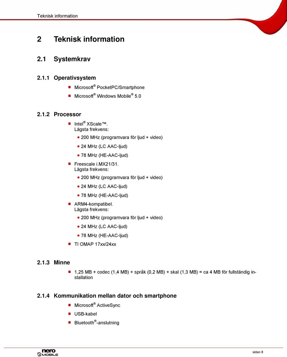 Lägsta frekvens: 200 MHz (programvara för ljud + video) 24 MHz (LC AAC-ljud) 78 MHz (HE-AAC-ljud) ARM4-kompatibel.