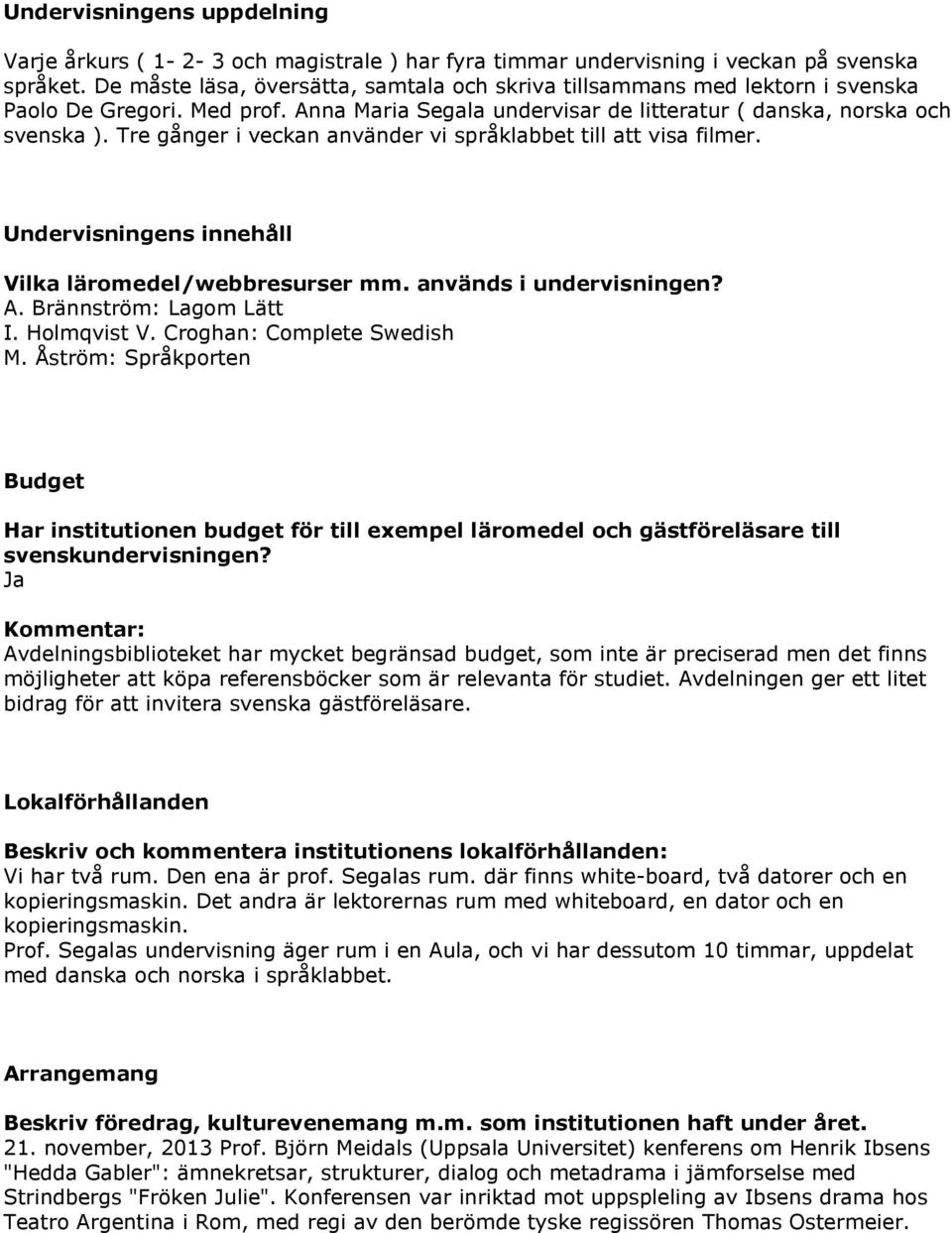 Tre gånger i veckan använder vi språklabbet till att visa filmer. Undervisningens innehåll Vilka läromedel/webbresurser mm. används i undervisningen? A. Brännström: Lagom Lätt I. Holmqvist V.