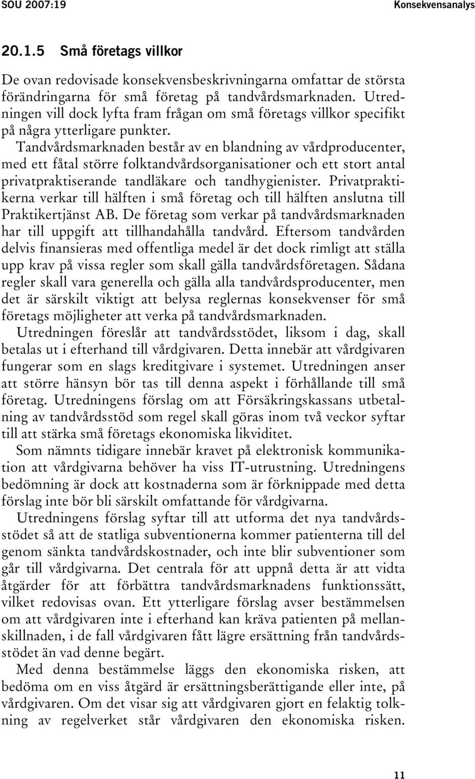 Tandvårdsmarknaden består av en blandning av vårdproducenter, med ett fåtal större folktandvårdsorganisationer och ett stort antal privatpraktiserande tandläkare och tandhygienister.