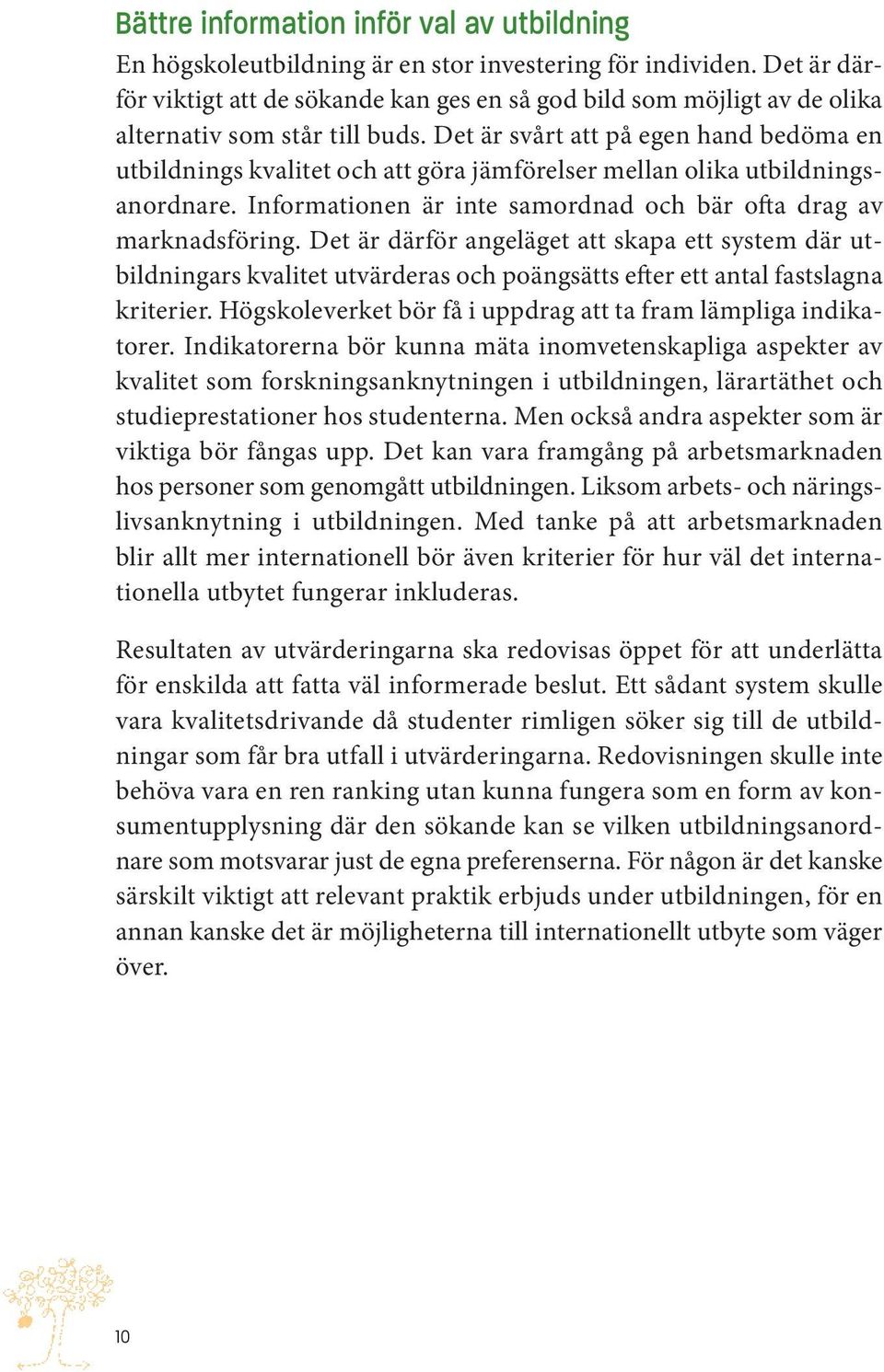 Det är svårt att på egen hand bedöma en utbildnings kvalitet och att göra jämförelser mellan olika utbildningsanordnare. Informationen är inte samordnad och bär ofta drag av marknadsföring.