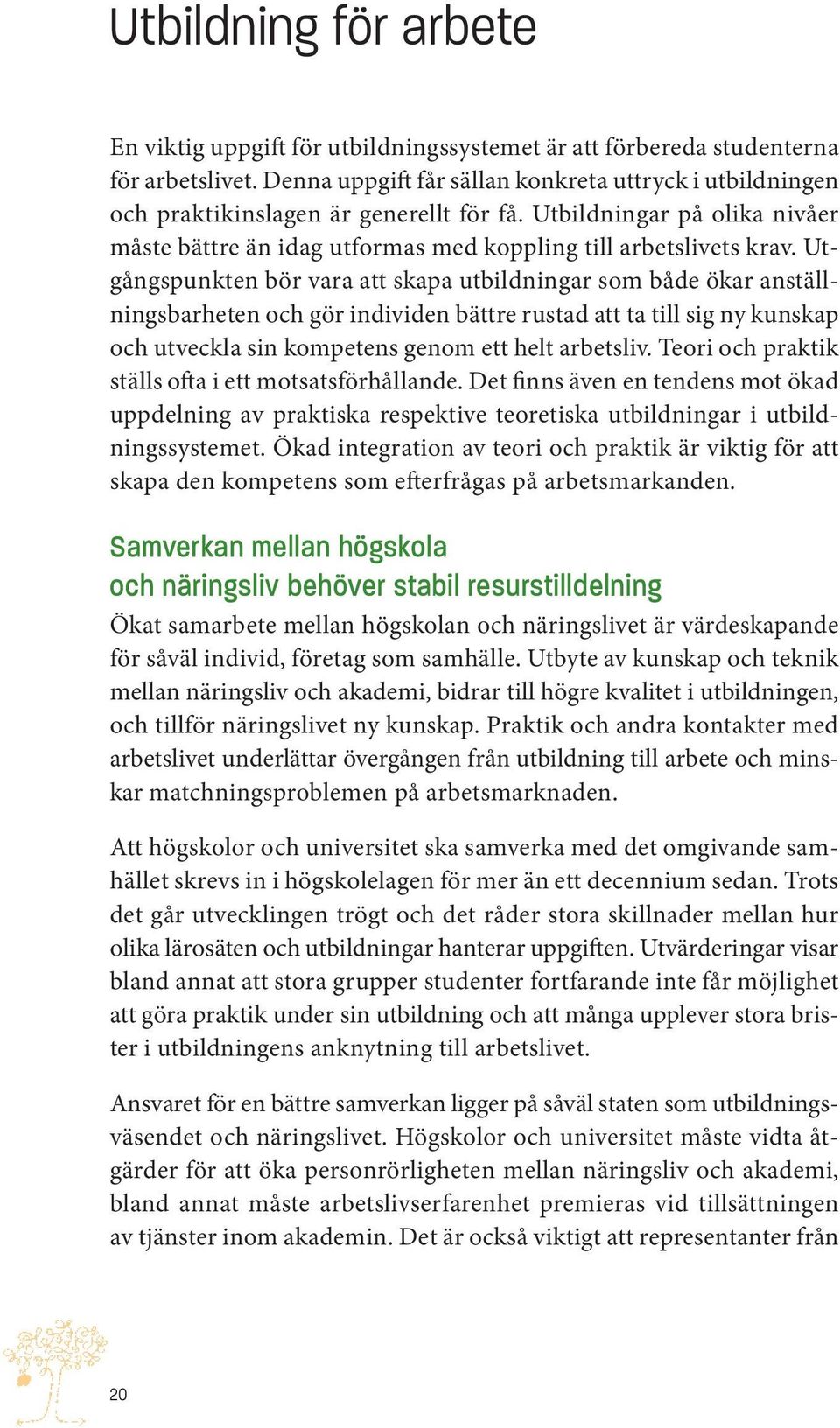 Utgångspunkten bör vara att skapa utbildningar som både ökar anställningsbarheten och gör individen bättre rustad att ta till sig ny kunskap och utveckla sin kompetens genom ett helt arbetsliv.