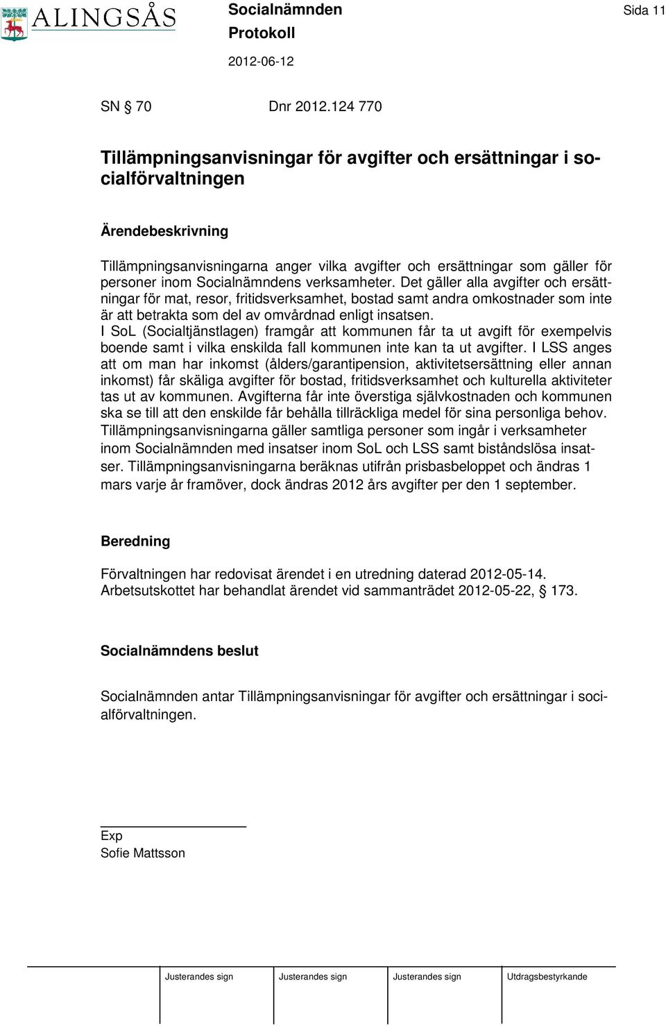 verksamheter. Det gäller alla avgifter och ersättningar för mat, resor, fritidsverksamhet, bostad samt andra omkostnader som inte är att betrakta som del av omvårdnad enligt insatsen.