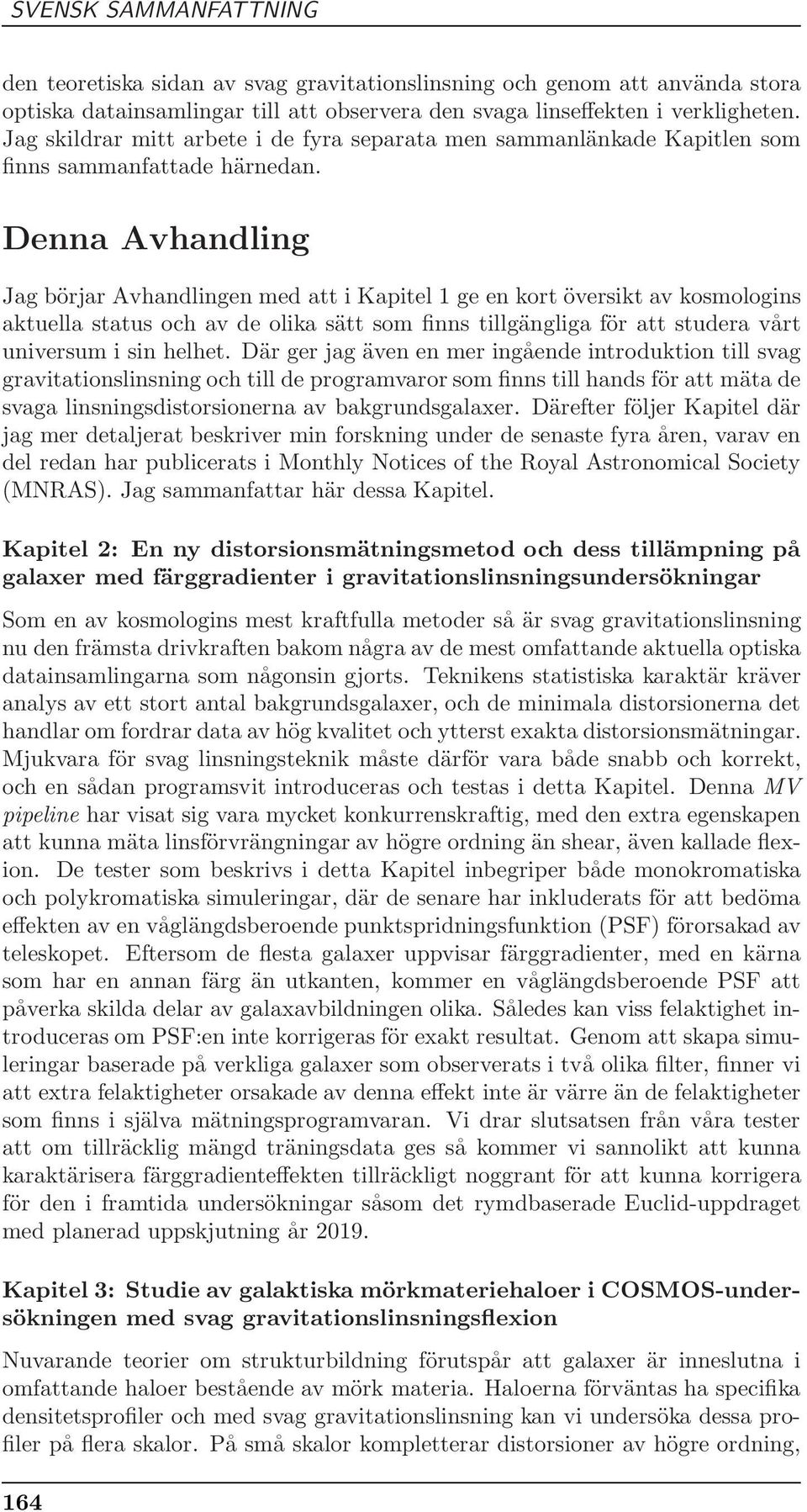 Denna Avhandling Jag börjar Avhandlingen med att i Kapitel 1 ge en kort översikt av kosmologins aktuella status och av de olika sätt som finns tillgängliga för att studera vårt universum i sin helhet.