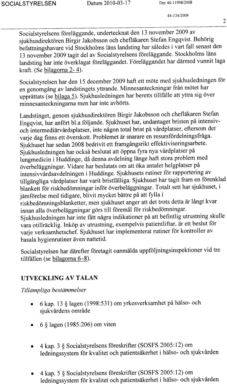 Stockholms läns landsting har inte överklagat föreläggandet. Föreläggandet har därmed vunnit laga kraft. (Se bilagorna 2-4).