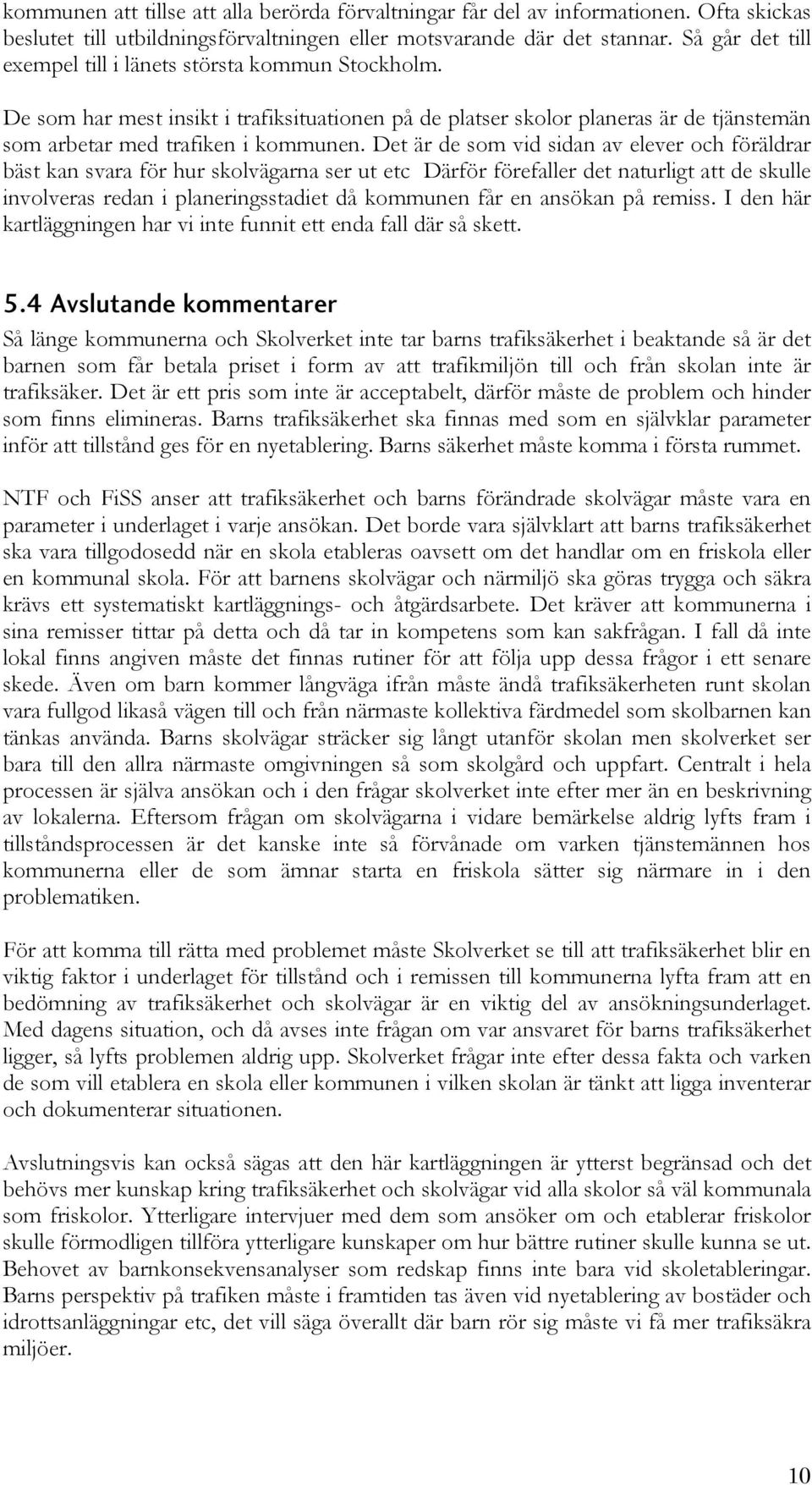 Det är de som vid sidan av elever och föräldrar bäst kan svara för hur skolvägarna ser ut etc Därför förefaller det naturligt att de skulle involveras redan i planeringsstadiet då kommunen får en