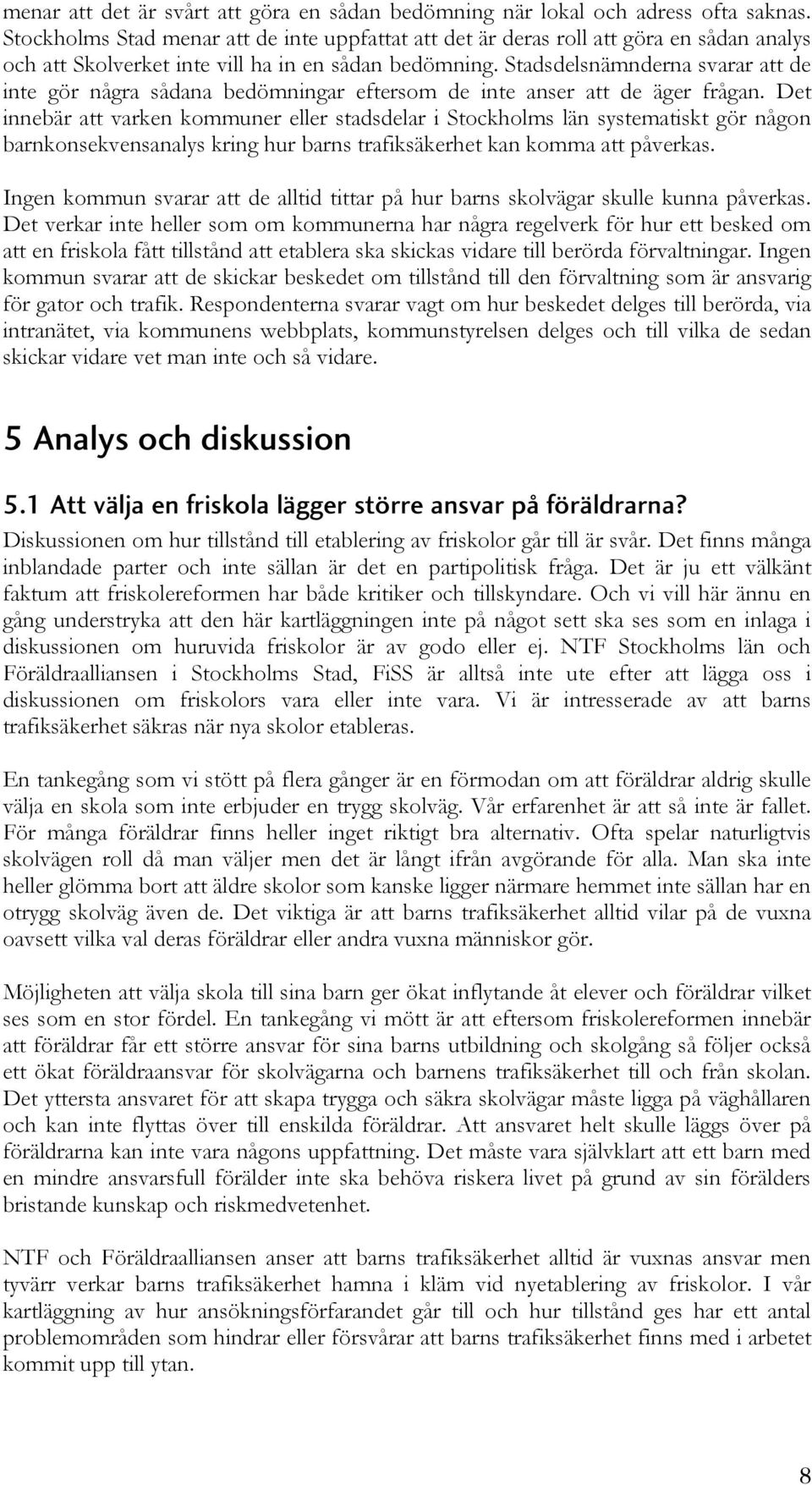 Stadsdelsnämnderna svarar att de inte gör några sådana bedömningar eftersom de inte anser att de äger frågan.