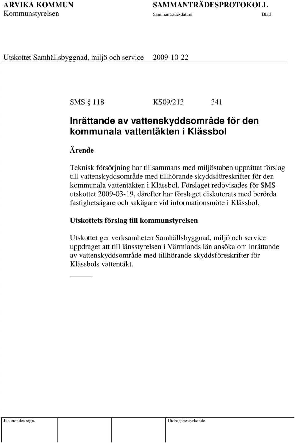 Förslaget redovisades för SMSutskottet 2009-03-19, därefter har förslaget diskuterats med berörda fastighetsägare och sakägare vid informationsmöte i Klässbol.
