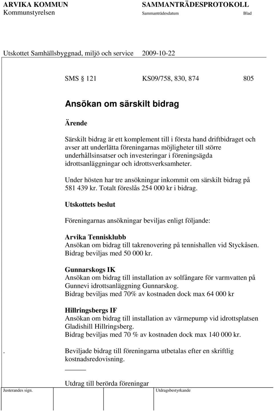 Totalt föreslås 254 000 kr i bidrag. Föreningarnas ansökningar beviljas enligt följande: Arvika Tennisklubb Ansökan om bidrag till takrenovering på tennishallen vid Styckåsen.