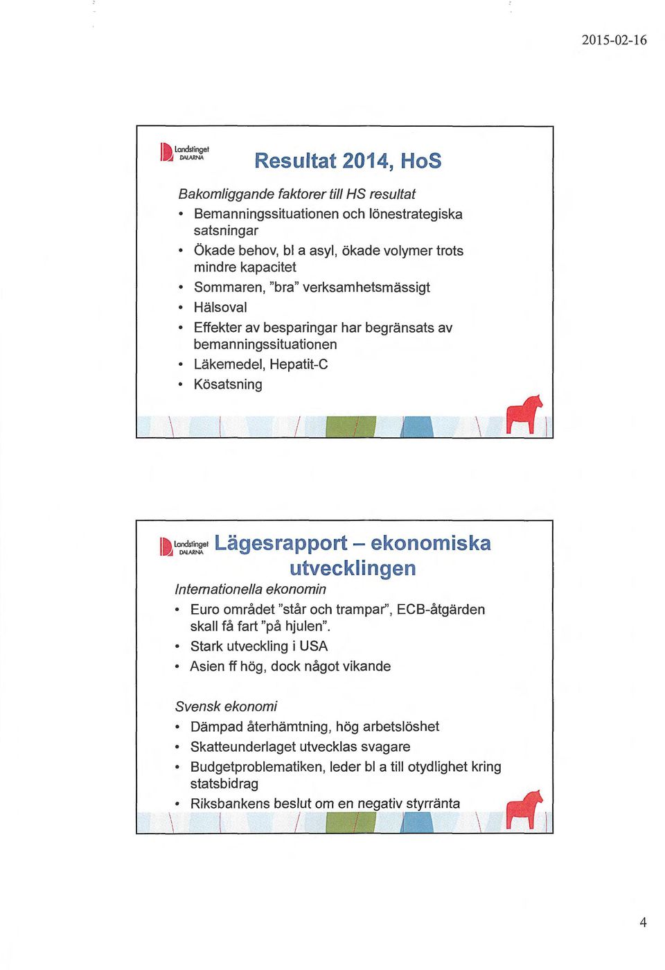 utvecklingen Internationella ekonomin 1a L 0 :~e 1 Euro området "står och trampar'', ECB-åtgärden skall få fart "på hjulen".