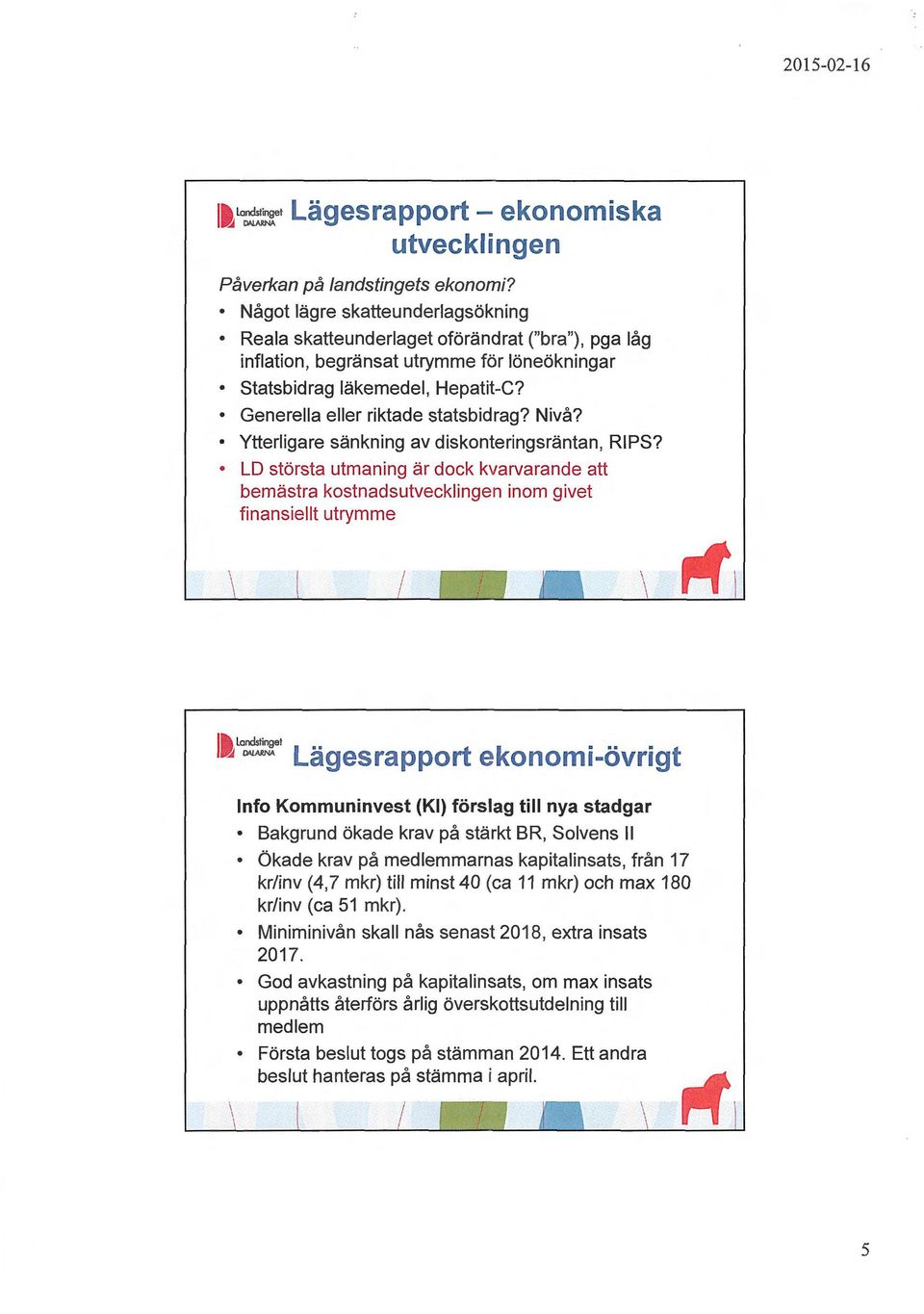 Generella eller riktade statsbidrag? Nivå? Ytterligare sänkning av diskonteringsräntan, RIPS?