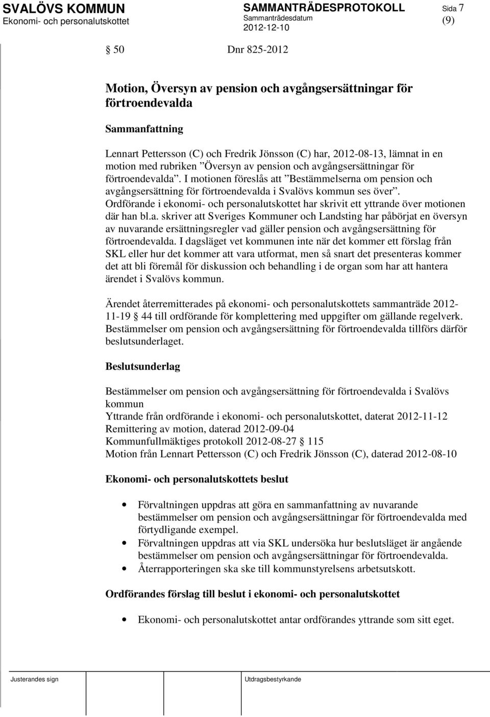 Ordförande i ekonomi- och personalutskottet har skrivit ett yttrande över motionen där han bl.a. skriver att Sveriges Kommuner och Landsting har påbörjat en översyn av nuvarande ersättningsregler vad gäller pension och avgångsersättning för förtroendevalda.