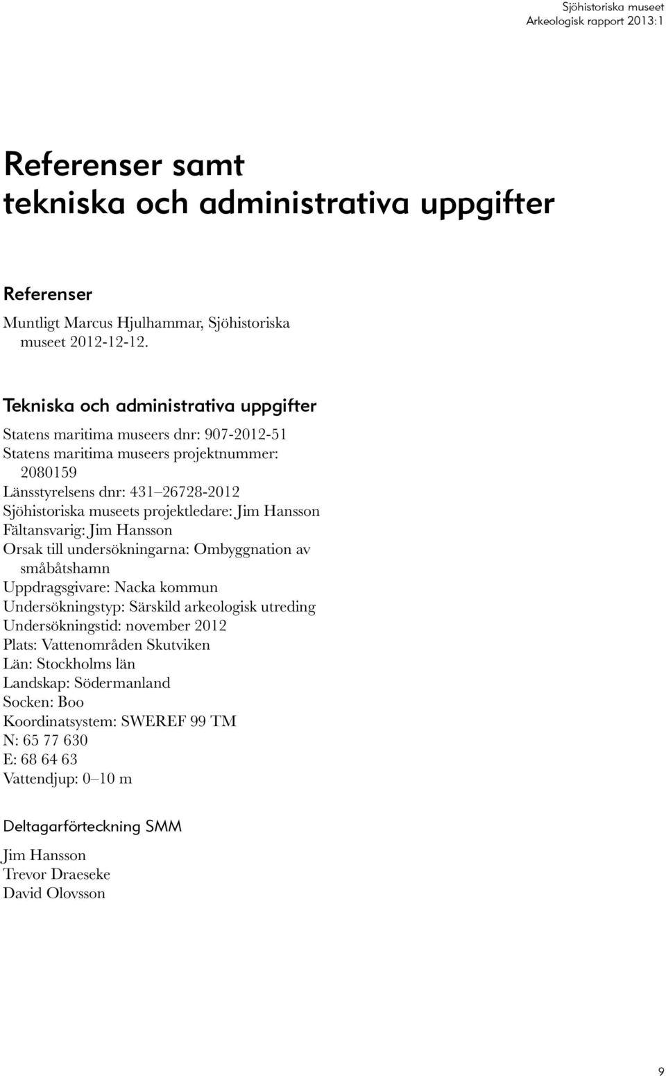 projektledare: Jim Hansson Fältansvarig: Jim Hansson Orsak till undersökningarna: Ombyggnation av småbåtshamn Uppdragsgivare: Nacka kommun Undersökningstyp: Särskild arkeologisk utreding