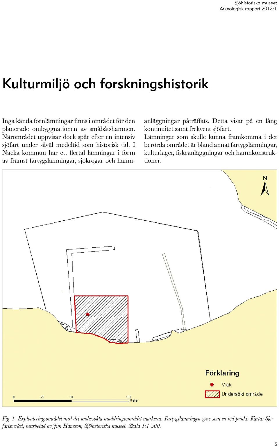 I Nacka kommun har ett flertal lämningar i form av främst fartygslämningar, sjökrogar och hamnanläggningar påträffats. Detta visar på en lång kontinuitet samt frekvent sjöfart.