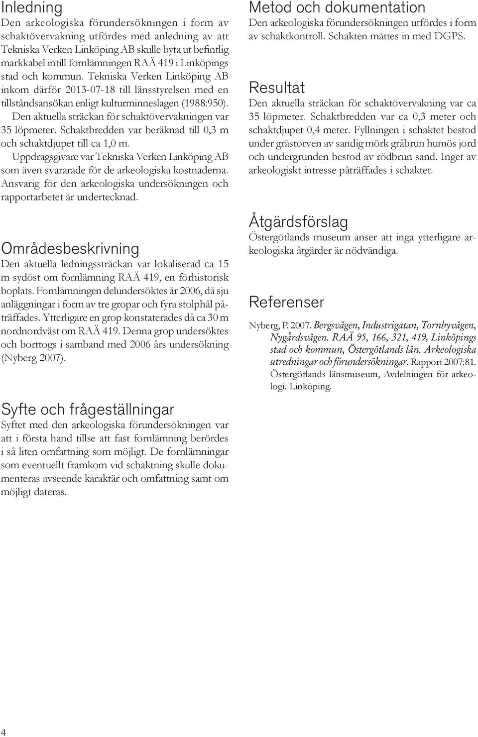 Den aktuella sträckan för schaktövervakningen var 35 löpmeter. Schaktbredden var beräknad till 0,3 m och schaktdjupet till ca 1,0 m.