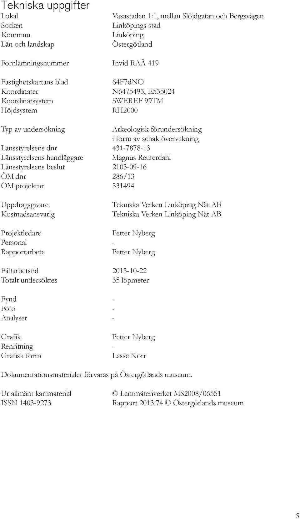 Länsstyrelsens handläggare Magnus Reuterdahl Länsstyrelsens beslut 2103-09-16 ÖM dnr 286/13 ÖM projektnr 531494 Uppdragsgivare Kostnadsansvarig Tekniska Verken Linköping Nät AB Tekniska Verken