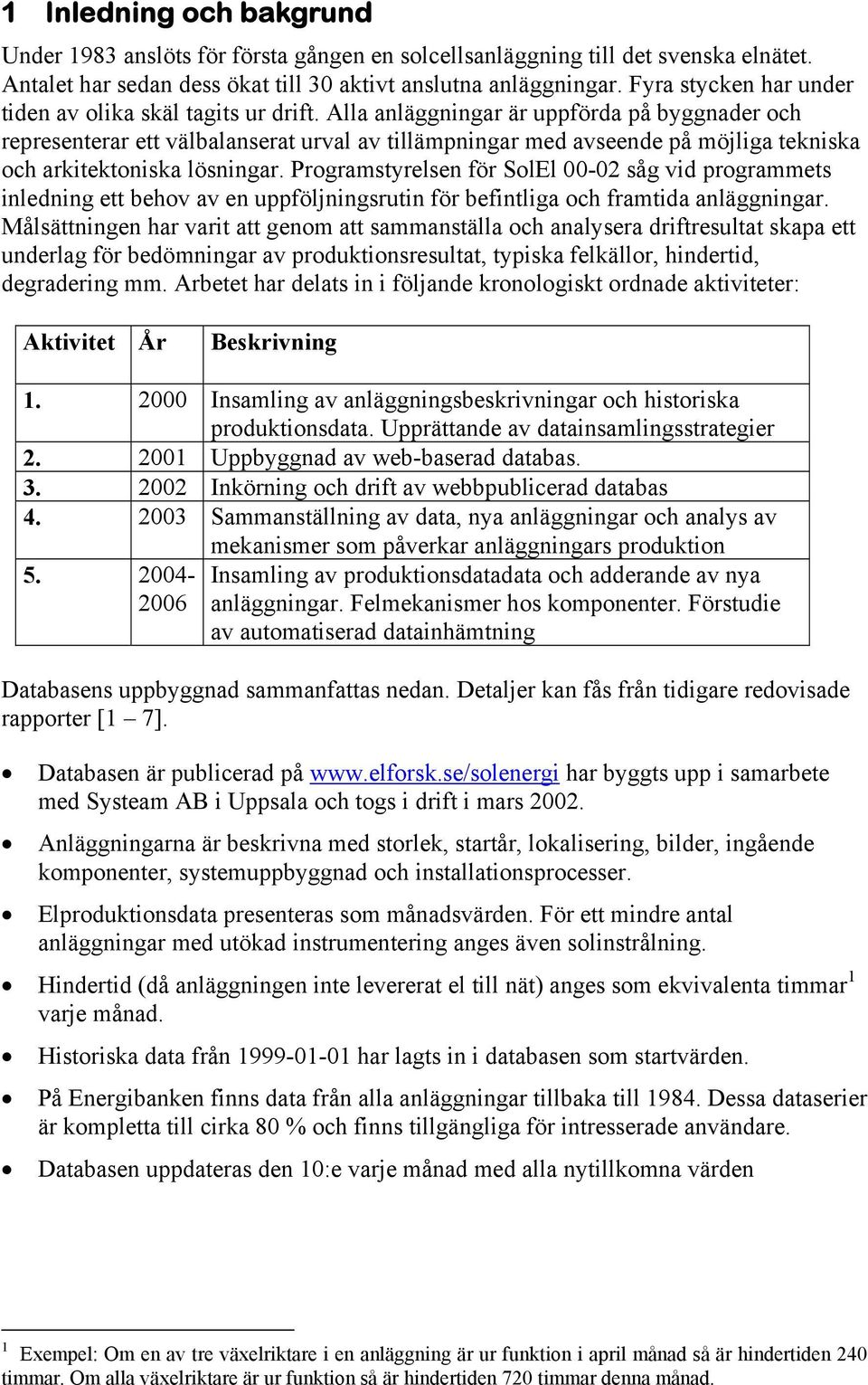 Alla anläggningar är uppförda på byggnader och representerar ett välbalanserat urval av tillämpningar med avseende på möjliga tekniska och arkitektoniska lösningar.