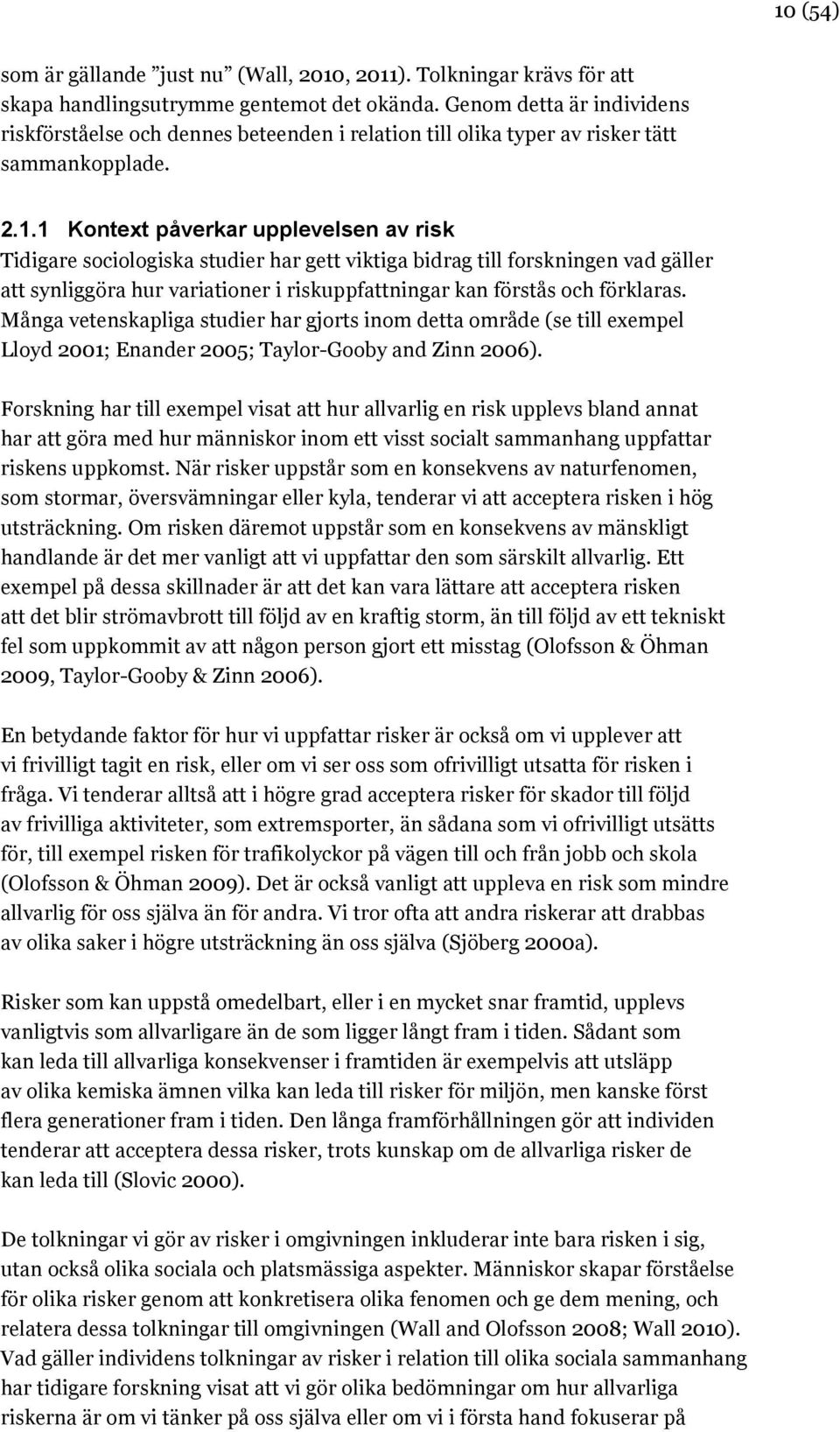 1 Kontext påverkar upplevelsen av risk Tidigare sociologiska studier har gett viktiga bidrag till forskningen vad gäller att synliggöra hur variationer i riskuppfattningar kan förstås och förklaras.