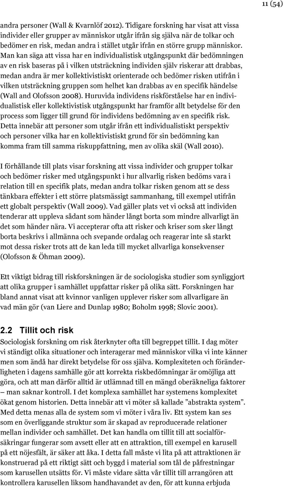 Man kan säga att vissa har en individualistisk utgångspunkt där bedömningen av en risk baseras på i vilken utsträckning individen själv riskerar att drabbas, medan andra är mer kollektivistiskt