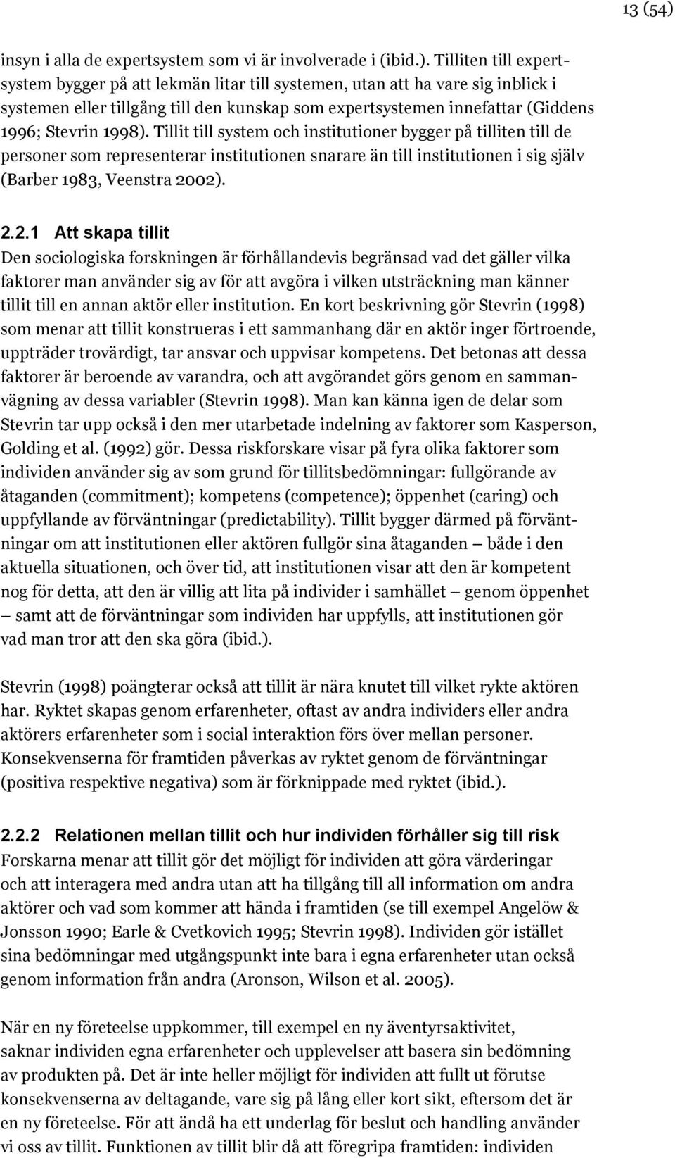 Tilliten till expertsystem bygger på att lekmän litar till systemen, utan att ha vare sig inblick i systemen eller tillgång till den kunskap som expertsystemen innefattar (Giddens 1996; Stevrin 1998).