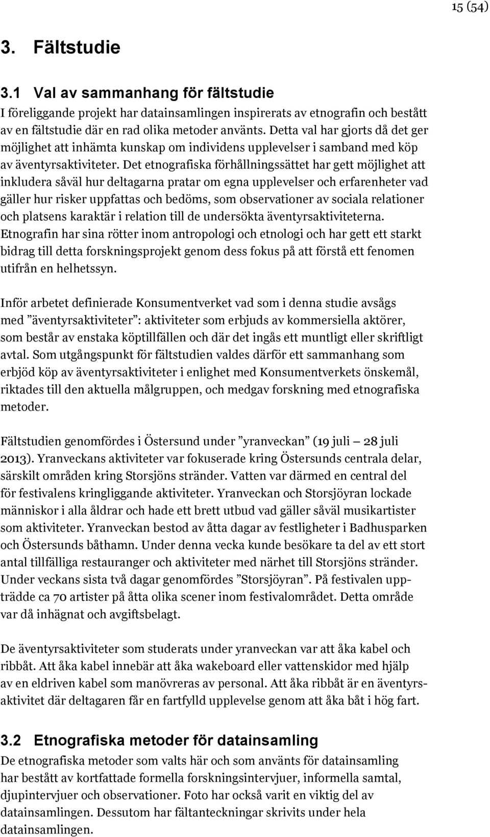 Det etnografiska förhållningssättet har gett möjlighet att inkludera såväl hur deltagarna pratar om egna upplevelser och erfarenheter vad gäller hur risker uppfattas och bedöms, som observationer av