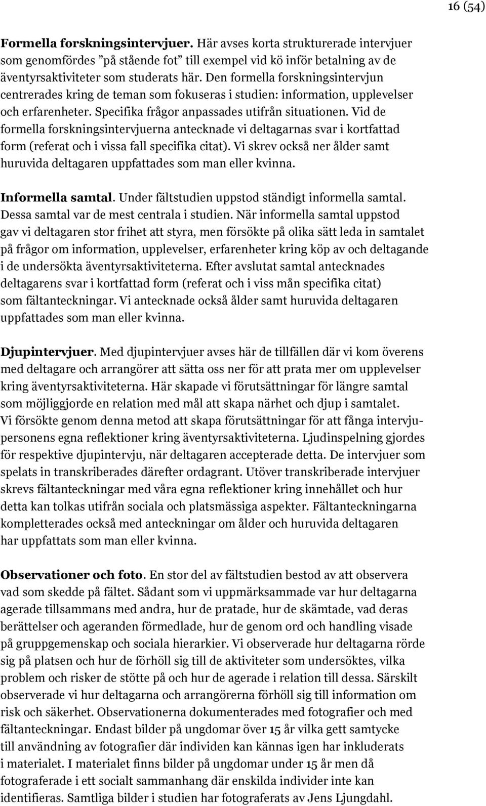 Vid de formella forskningsintervjuerna antecknade vi deltagarnas svar i kortfattad form (referat och i vissa fall specifika citat).