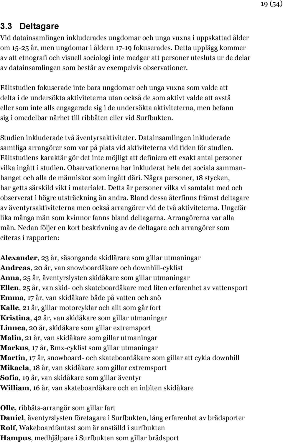 Fältstudien fokuserade inte bara ungdomar och unga vuxna som valde att delta i de undersökta aktiviteterna utan också de som aktivt valde att avstå eller som inte alls engagerade sig i de undersökta