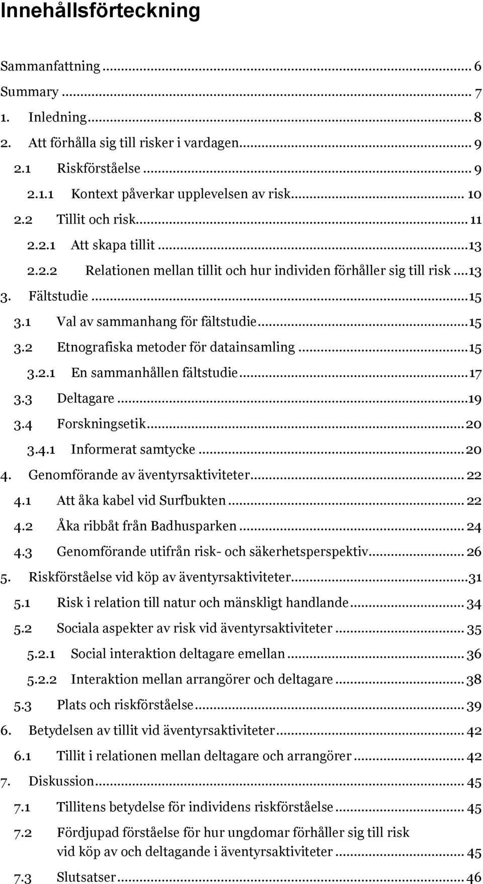 .. 15 3.2.1 En sammanhållen fältstudie... 17 3.3 Deltagare...19 3.4 Forskningsetik... 20 3.4.1 Informerat samtycke... 20 4. Genomförande av äventyrsaktiviteter... 22 4.1 Att åka kabel vid Surfbukten.