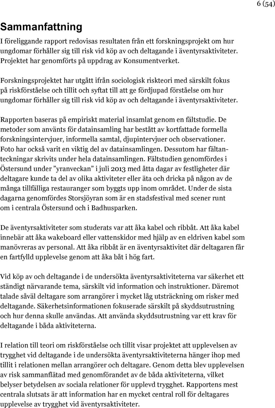 Forskningsprojektet har utgått ifrån sociologisk riskteori med särskilt fokus på riskförståelse och tillit och syftat till att ge fördjupad förståelse om hur ungdomar förhåller sig till risk vid köp