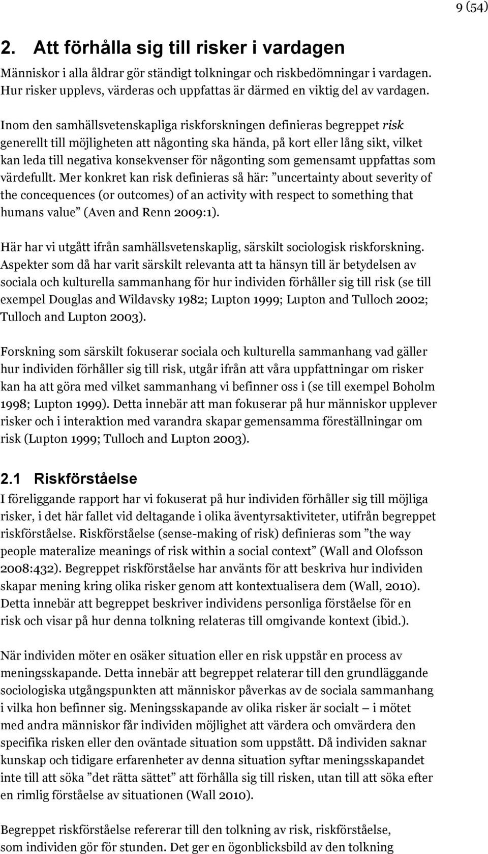 Inom den samhällsvetenskapliga riskforskningen definieras begreppet risk generellt till möjligheten att någonting ska hända, på kort eller lång sikt, vilket kan leda till negativa konsekvenser för